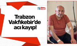 Trabzon Vakfıkebir’de acı kayıp!