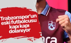 Trabzonspor'un eski futbolcusu kapı kapı dolanıyor