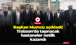 Başkan Mumcu açıkladı! Trabzon'da taşınacak hastaneler netlik kazandı