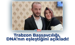 Trabzon Başsavcılığı,  DNA’nın eşleştiğini açıkladı!