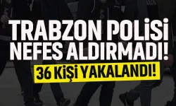 Trabzon polisi nefes aldırmadı: 36 şahıs yakalandı