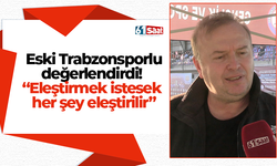 Eski Trabzonsporlu değerlendirdi!  “Eleştirmek istesek  her şey eleştirilir”