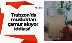 Trabzon’da musluktan çamur akıyor iddiası!