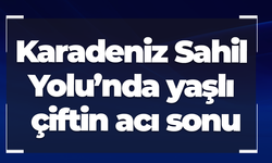 Karadeniz Sahil Yolu’nda yaşlı çiftin acı sonu