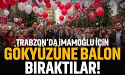 Trabzon'da Ekrem İmamoğlu için gökyüzüne balonlar bırakıldı!
