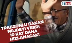 Trabzonlu bakan müjdeyi verdi! 10 kat daha artacak