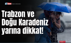 Trabzon ve Doğu Karadeniz yarına dikkat!