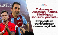 Trabzonspor  Asbaşkanı  Kafkas,  Saul Niguez sorusunu yanıtladı...
