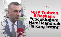 MHP Trabzon İl Başkanı: “Çocukluğumda Hami Mandıralı ile karşılaştım”