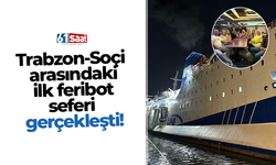 Trabzon-Soçi arasındaki ilk feribot seferi gerçekleşti!