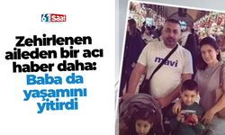 Zehirlenen aileden bir acı haber daha: Baba da yaşamını yitirdi