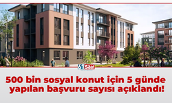 500 bin sosyal konut için 5 günde yapılan başvuru sayısı açıklandı!
