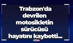 Trabzon'da acı haber! Devrilen motosikletin sürücüsü hayatını kaybetti...