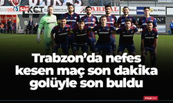 Trabzon'da nefes kesen maç son dakika golüyle son buldu