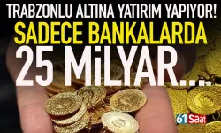 Trabzon'da altın mevduatı 25 milyarı geçti...