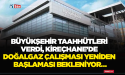 Büyükşehir taahhütleri verdi, Kireçhane’de doğalgaz çalışması yeniden başlaması bekleniyor…