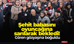 Şehit babasını oyuncağına sarılarak bekledi! Gören gözyaşına boğuldu