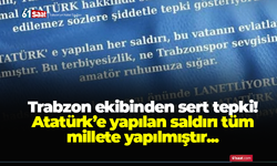 Trabzon ekibinden sert tepki! Atatürk’e yapılan saldırı tüm millete yapılmıştır...
