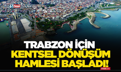 Trabzon için kentsel dönüşüm hamlesi başladı!