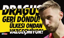 Draguş geri döndü! Ülkesi ondan vazgeçmiyor...