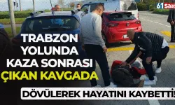 Trabzon yolunda kaza sonrası çıkan kavgada dövülerek hayatını kaybetti!