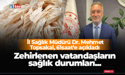 İl Sağlık Müdürü Dr. Mehmet Topsakal açıkladı! Zehirlenen hastaların sağlık durumları..
