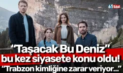 “Taşacak Bu Deniz” bu kez siyasete konu oldu! “Trabzon kimliğine zarar veriyor…”