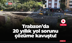 Trabzon’da 20 yıllık yol sorunu çözüme kavuştu!