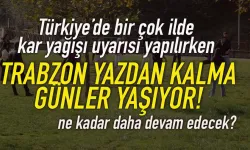 Türkiye'ye kar uyarısı verilirken, Trabzon'da yazdan kalma günler yaşanıyor...