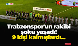 Trabzonspor'un rakibi şoku yaşadı! 9 kişi kalmışlardı...