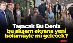 Taşacak Bu Deniz bu akşam ekrana yeni bölümüyle mi gelecek? 14 Kasım Cuma