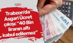 Trabzon'da Asgari Ücret çıkışı: “40 Bin liranın altı kabul edilemez”