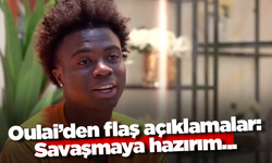 Oulai’den flaş açıklamalar: Savaşmaya hazırım...