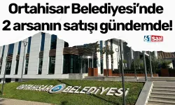 Ortahisar Belediyesi’nde 2 arsanın satışı gündemde!