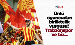 Ünlü oyuncudan birliktelik vurgusu! Trabzonspor ve biz...