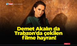 Demet Akalın da Trabzon'da çekilen filme hayran!