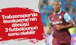 Trabzonspor'da Nwakaeme'nin dönüşü 3 futbolcunun sonu olabilir