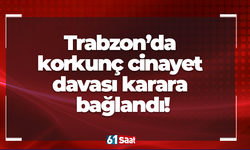Trabzon’da korkunç cinayet davası karara bağlandı!