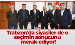 Trabzon'da siyasiler de o seçimin sonucunu merak ediyor!