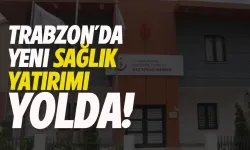 Trabzon Ortahisar’da yeni sağlık yatırımı yolda