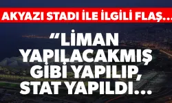 "Liman yapılacakmış gibi yapılıp, stat yapıldı!" Akyazı Stadı ile ilgili flaş sözler...