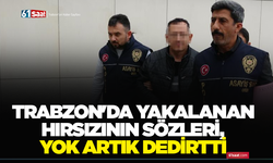Trabzon'da yakalanan hırsızının sözleri, yok artık dedirtti