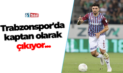 Trabzonspor'da kaptan olarak çıkıyor...