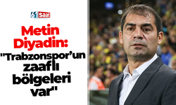 Metin Diyadin: "Trabzonspor'un zaaflı bölgeleri var"