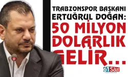 Trabzonspor Başkanı Ertuğrul Doğan açıkladı: 50 milyon dolar gelir...