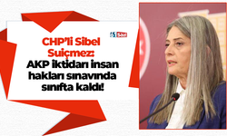 CHP’li Sibel Suiçmez: AKP iktidarı insan hakları sınavında sınıfta kaldı!