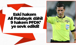 Eski hakem Ali Palabıyık dâhil 9 hakem PFDK’ye sevk edildi!