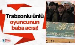 Trabzonlu ünlü oyuncunun baba acısı!