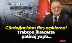 Gürdoğan'dan flaş açıklama! Trabzon ihracatta patinaj yaptı