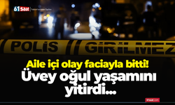 Aile içi olay faciayla bitti! Üvey oğul yaşamını yitirdi...